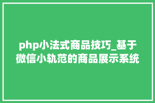 php小法式商品技巧_基于微信小轨范的商品展示系统设计与开拓计算机卒业设计源码