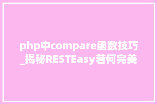 php中compare函数技巧_揭秘RESTEasy若何完美支持JAVA 微做事中的多种数据格式