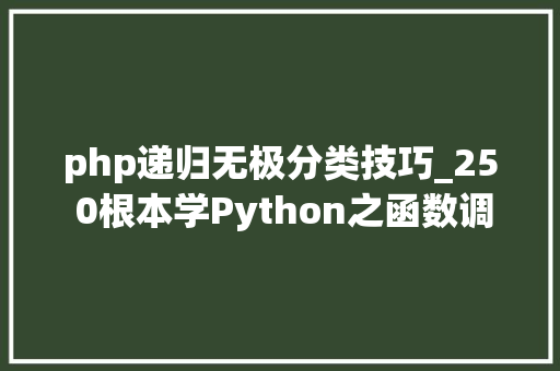 php递归无极分类技巧_25 0根本学Python之函数调用函数编写函数返回多值递归函数