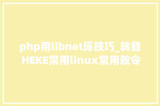 php用libnet库技巧_转载 HEKE常用linux常用敕令有你不知道的没