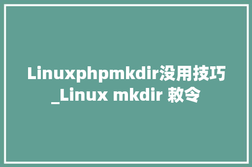Linuxphpmkdir没用技巧_Linux mkdir 敕令