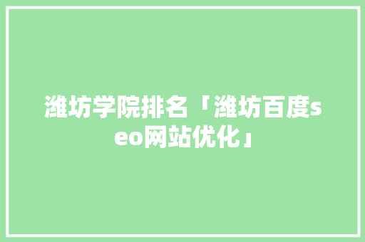 潍坊学院排名「潍坊百度seo网站优化」