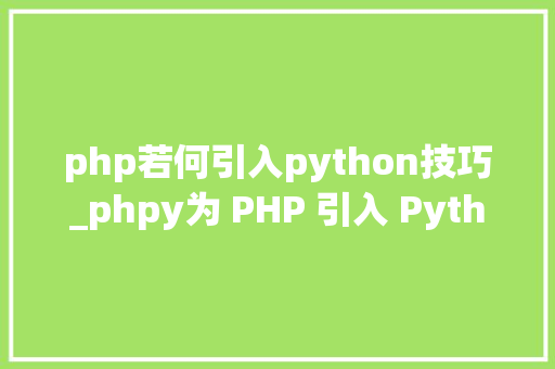 php若何引入python技巧_phpy为 PHP 引入 Python 生态