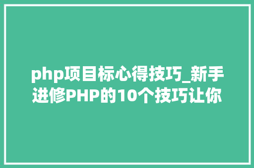 php项目标心得技巧_新手进修PHP的10个技巧让你离大年夜牛更近一步