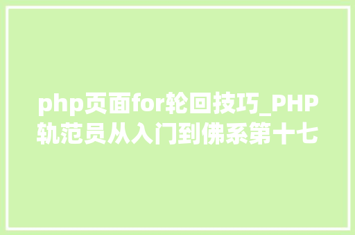 php页面for轮回技巧_PHP轨范员从入门到佛系第十七弹PHP 轮回For 轮回