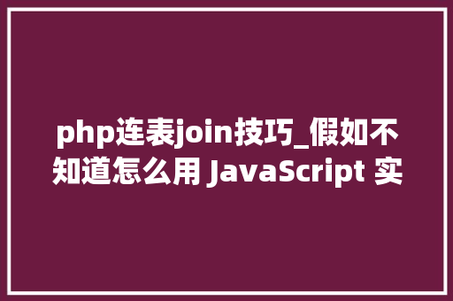 php连表join技巧_假如不知道怎么用 JavaScript 实现链表的话一路来看看这篇文章