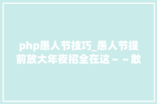 php愚人节技巧_愚人节提前放大年夜招全在这～～敢点嘛你