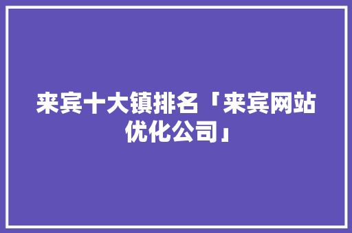 来宾十大镇排名「来宾网站优化公司」