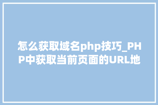 怎么获取域名php技巧_PHP中获取当前页面的URL地址的方法