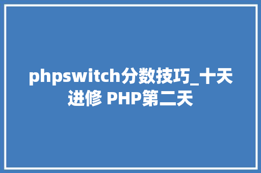 phpswitch分数技巧_十天进修 PHP第二天