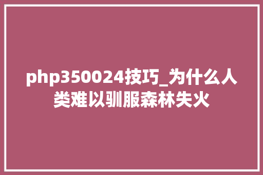 php350024技巧_为什么人类难以驯服森林失火