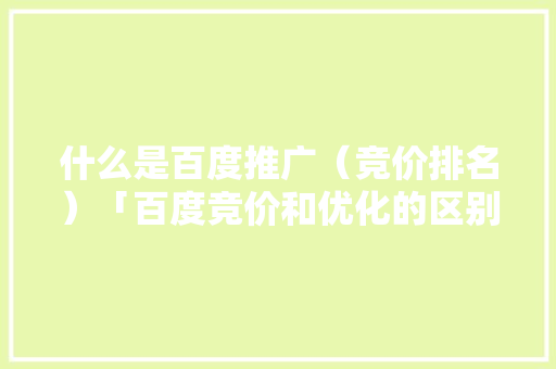 什么是百度推广（竞价排名）「百度竞价和优化的区别」