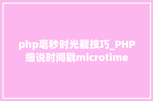 php毫秒时光截技巧_PHP细说时间戳microtime