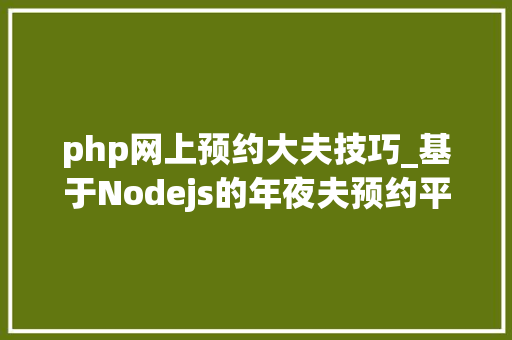 php网上预约大夫技巧_基于Nodejs的年夜夫预约平台的设计和实现