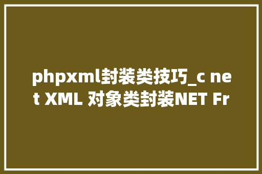 phpxml封装类技巧_c net XML 对象类封装NET FrameWork对象类分享