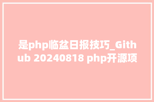 是php临盆日报技巧_Github 20240818 php开源项目日报 Top10