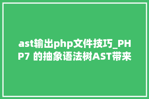 ast输出php文件技巧_PHP7 的抽象语法树AST带来的变革