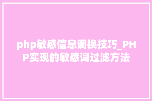 php敏感信息调换技巧_PHP实现的敏感词过滤方法