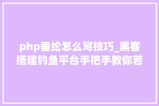 php垂纶怎么写技巧_黑客搭建钓鱼平台手把手教你若何钓鱼