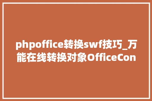 phpoffice转换swf技巧_万能在线转换对象OfficeConverter这绝对是功能最全的网站