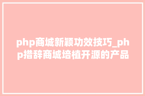php商城新颖功效技巧_php措辞商城培植开源的产品