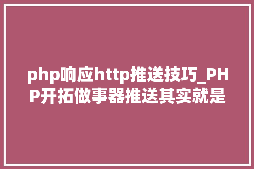 php响应http推送技巧_PHP开拓做事器推送其实就是如斯简单二