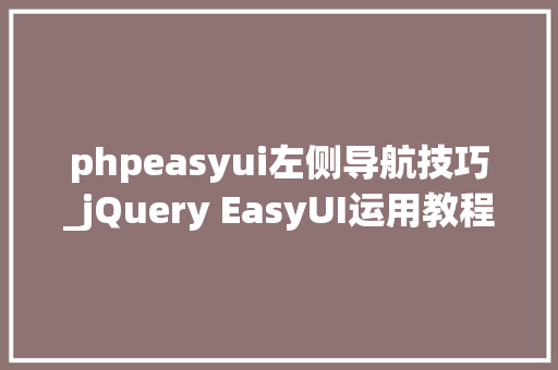 phpeasyui左侧导航技巧_jQuery EasyUI运用教程创建展开行具体编辑表单的CRUD应用
