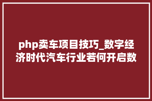 php卖车项目技巧_数字经济时代汽车行业若何开启数字化营销之路建议收藏