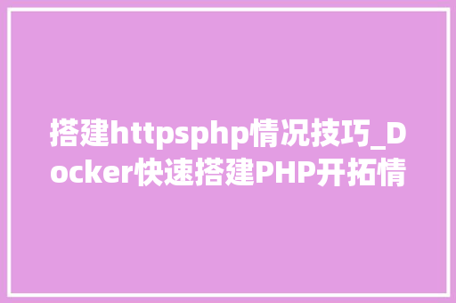搭建httpsphp情况技巧_Docker快速搭建PHP开拓情形具体教程