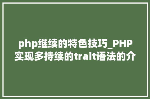 php继续的特色技巧_PHP实现多持续的trait语法的介绍代码示例