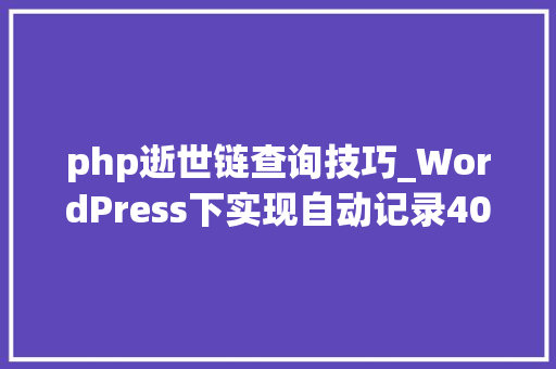 php逝世链查询技巧_WordPress下实现自动记录404去世链并提交百度站长平台