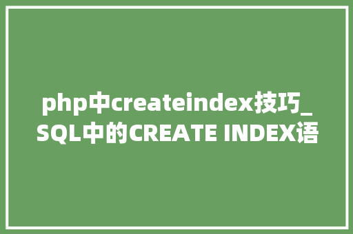php中createindex技巧_SQL中的CREATE INDEX语句优化查询速度的利器