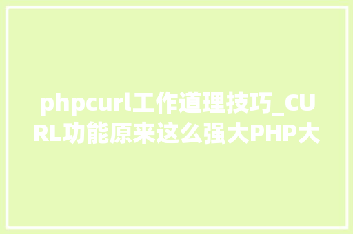 phpcurl工作道理技巧_CURL功能原来这么强大PHP大年夜神都在用