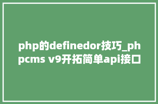 php的definedor技巧_phpcms v9开拓简单api接口适用于小白