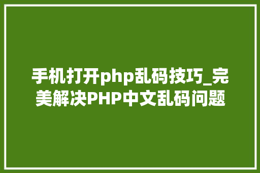 手机打开php乱码技巧_完美解决PHP中文乱码问题