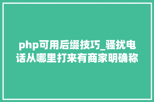 php可用后缀技巧_骚扰电话从哪里打来有商家明确称可供应多种号码接入
