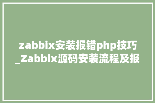 zabbix安装报错php技巧_Zabbix源码安装流程及报错解决方法