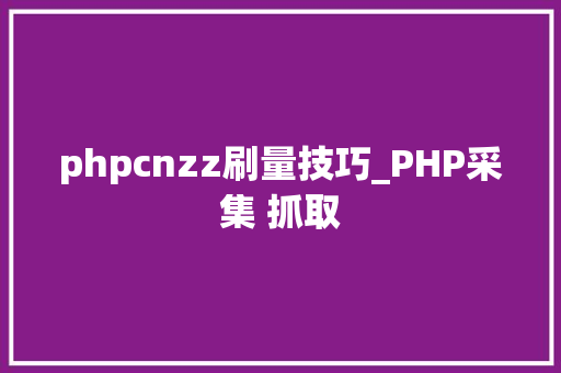 phpcnzz刷量技巧_PHP采集 抓取