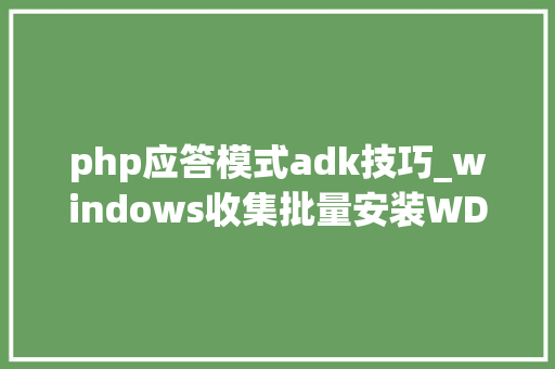 php应答模式adk技巧_windows收集批量安装WDSwin10自动应答文件