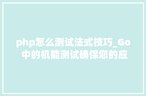 php怎么测试法式技巧_Go 中的机能测试确保您的应用轨范相符要求
