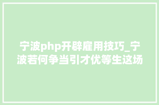 宁波php开辟雇用技巧_宁波若何争当引才优等生这场头脑风暴给出了很多建议