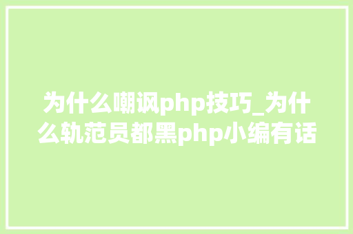 为什么嘲讽php技巧_为什么轨范员都黑php小编有话说
