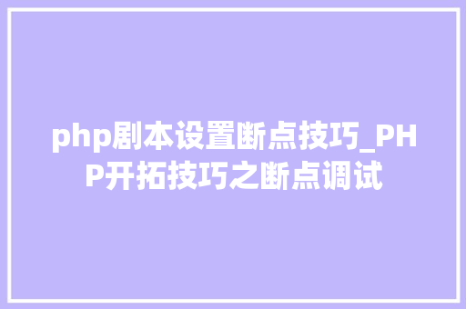 php剧本设置断点技巧_PHP开拓技巧之断点调试