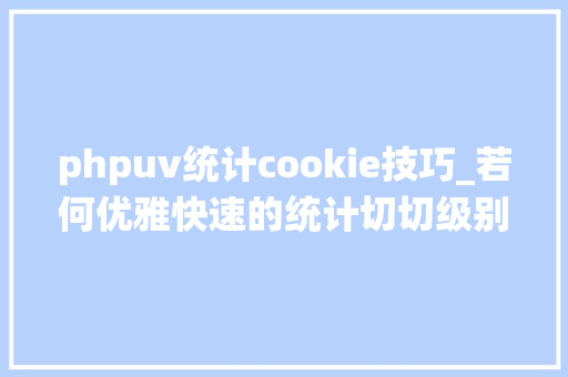 phpuv统计cookie技巧_若何优雅快速的统计切切级别uv