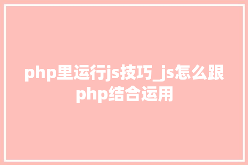 php里运行js技巧_js怎么跟php结合运用