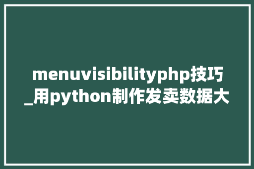 menuvisibilityphp技巧_用python制作发卖数据大年夜屏让你的数据分析更精准