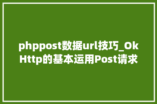 phppost数据url技巧_OkHttp的基本运用Post请求