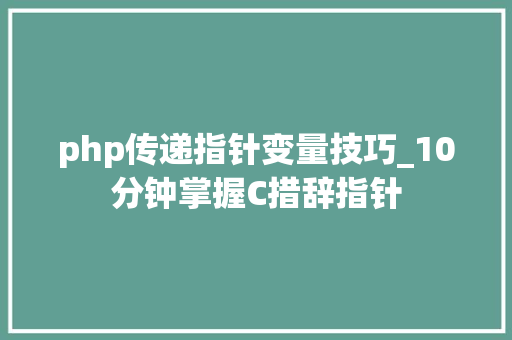 php传递指针变量技巧_10分钟掌握C措辞指针