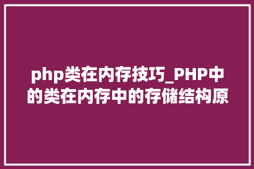 php类在内存技巧_PHP中的类在内存中的存储结构原来是这样终于弄明白了