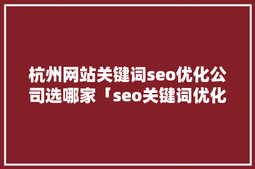 杭州网站关键词seo优化公司选哪家「seo关键词优化软件官网」